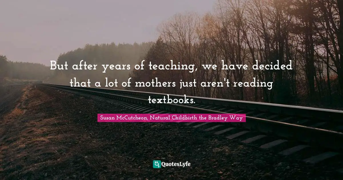But after years of teaching, we have decided that a lot of mothers just aren't reading textbooks.