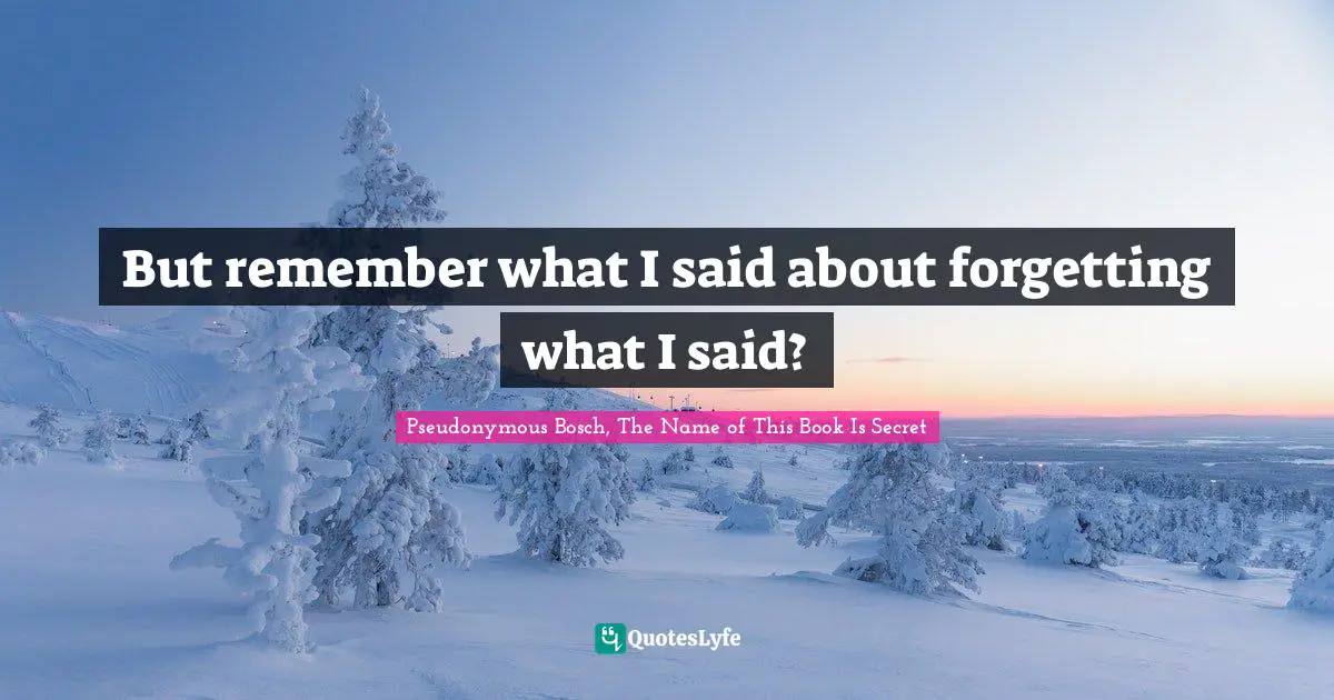 Pseudonymous Bosch Quotes: "But remember what I said about forgetting what I said?"