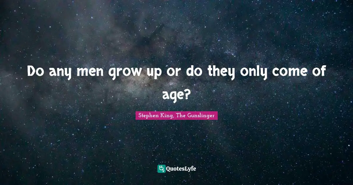 Stephen King, The Gunslinger Quotes: "Do any men grow up or do they only come of age?"