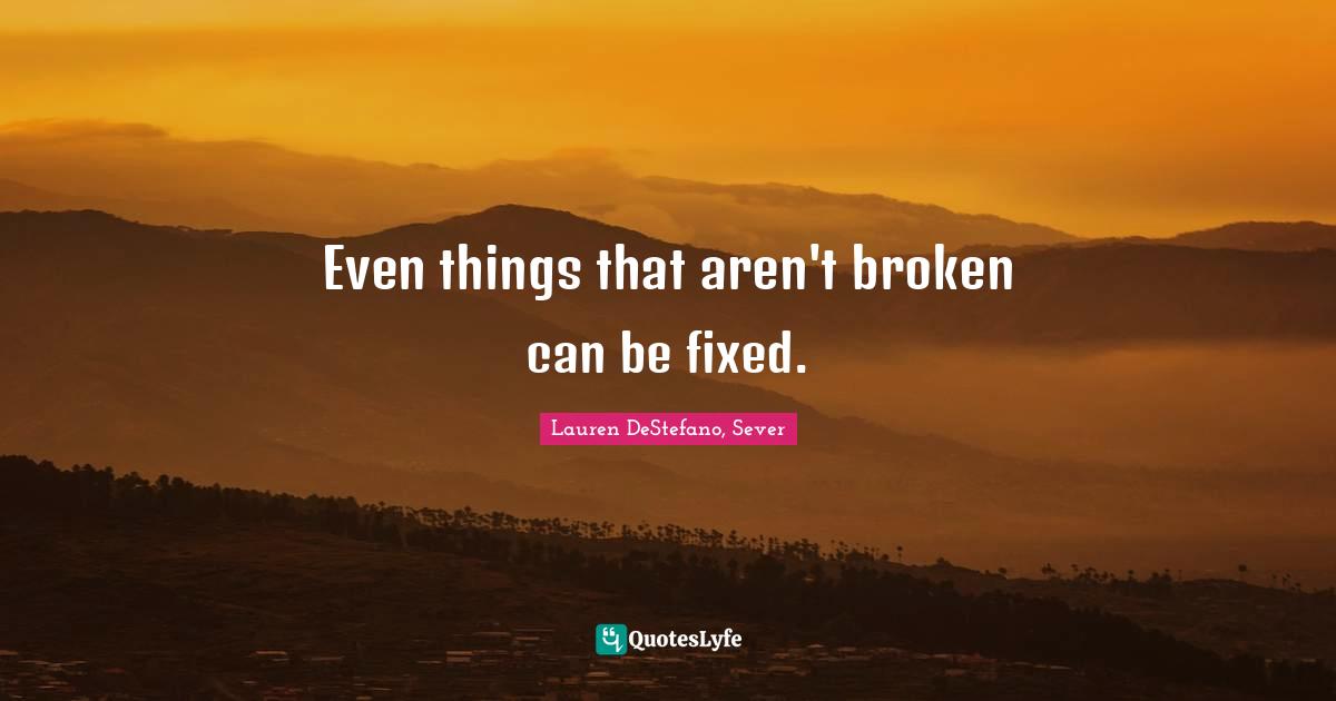 Lauren DeStefano Quotes: "Even things that aren't broken can be fixed."