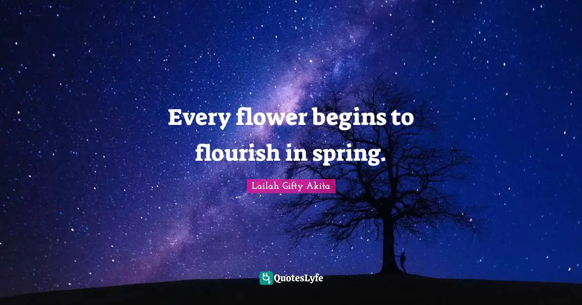 Spring Time Quotes: "Every flower begins to flourish in spring."