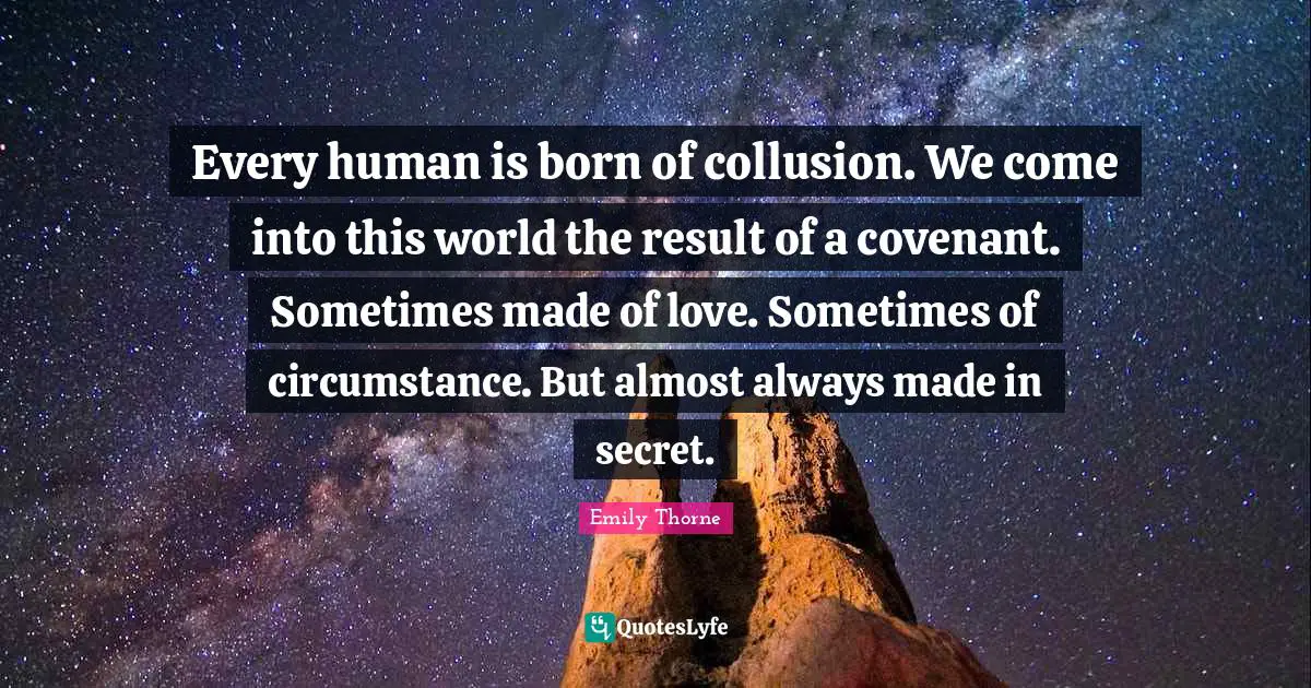Every human is born of collusion. We come into this world the result of a covenant. Sometimes made of love. Sometimes of circumstance. But almost always made in secret.