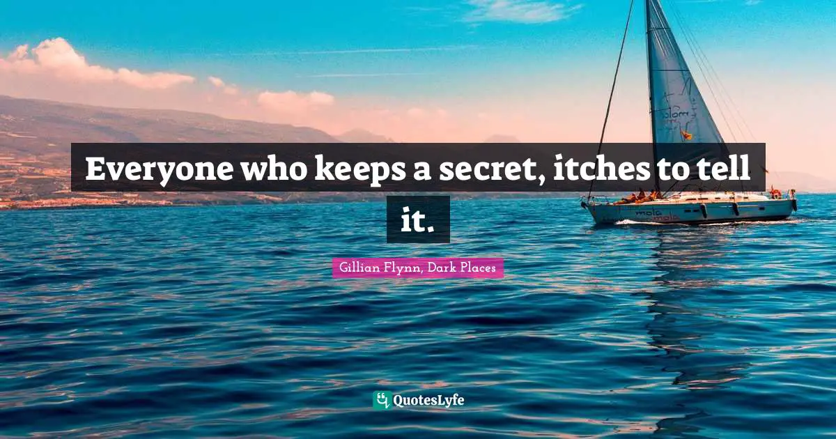 Everyone who keeps a secret, itches to tell it.
