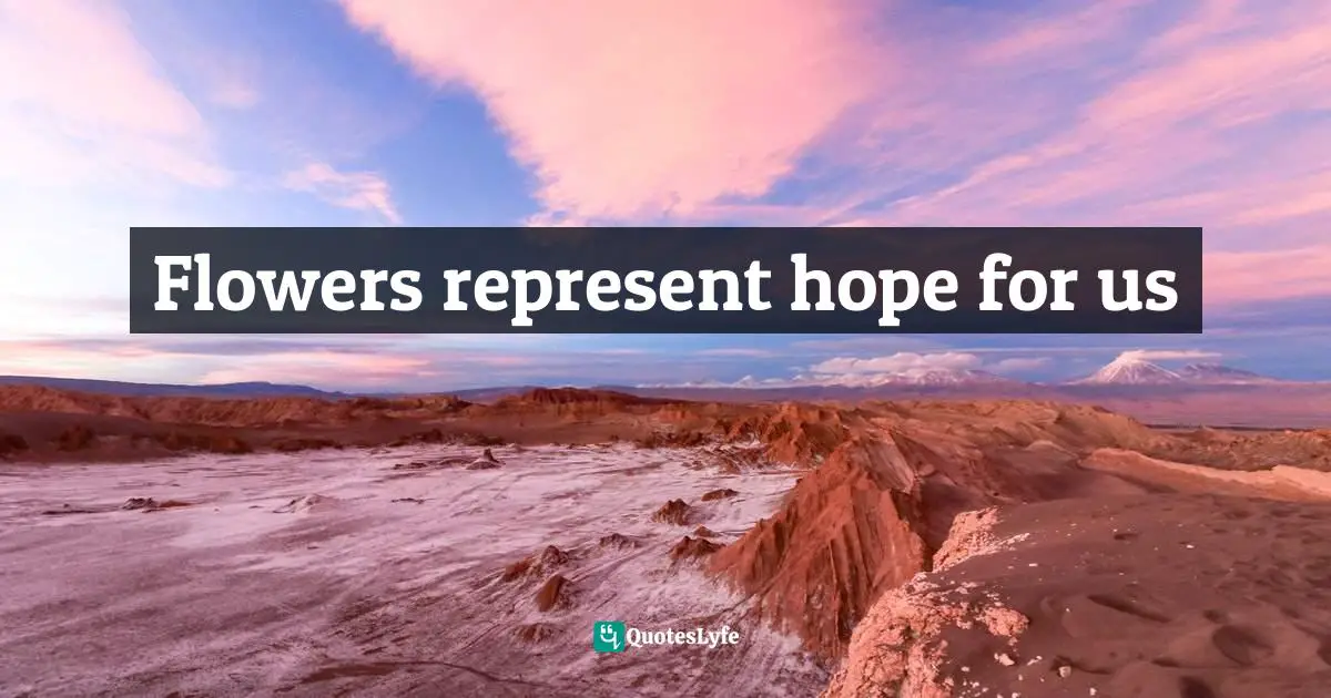 Flowers represent hope for us