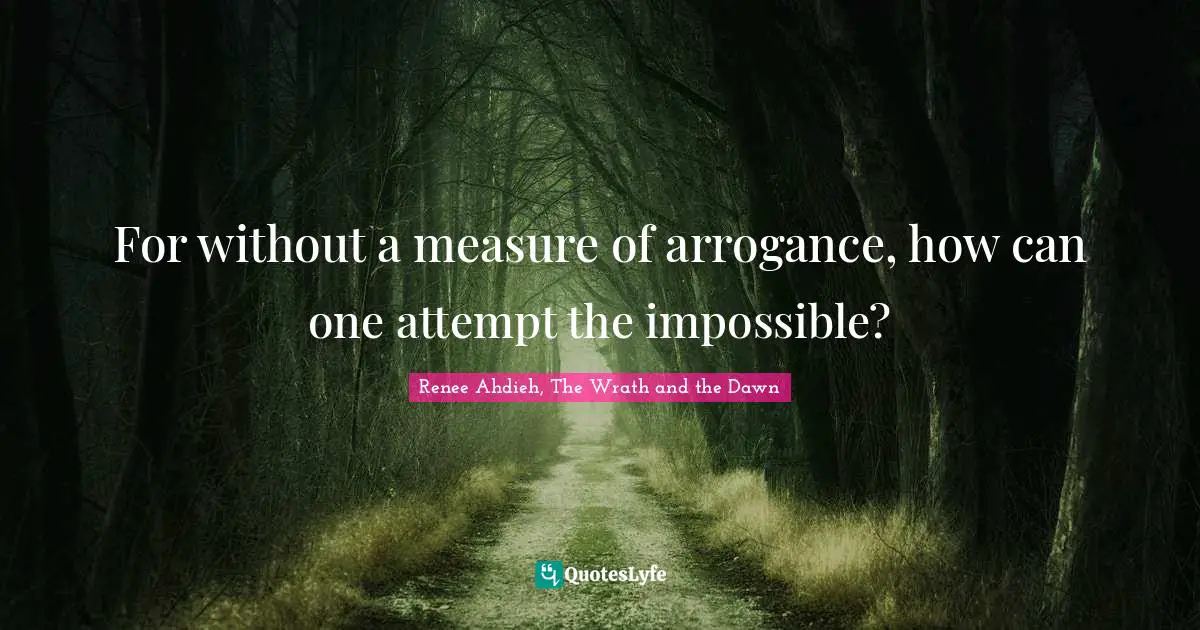 Shahrzad Quotes: "For without a measure of arrogance, how can one attempt the impossible?"