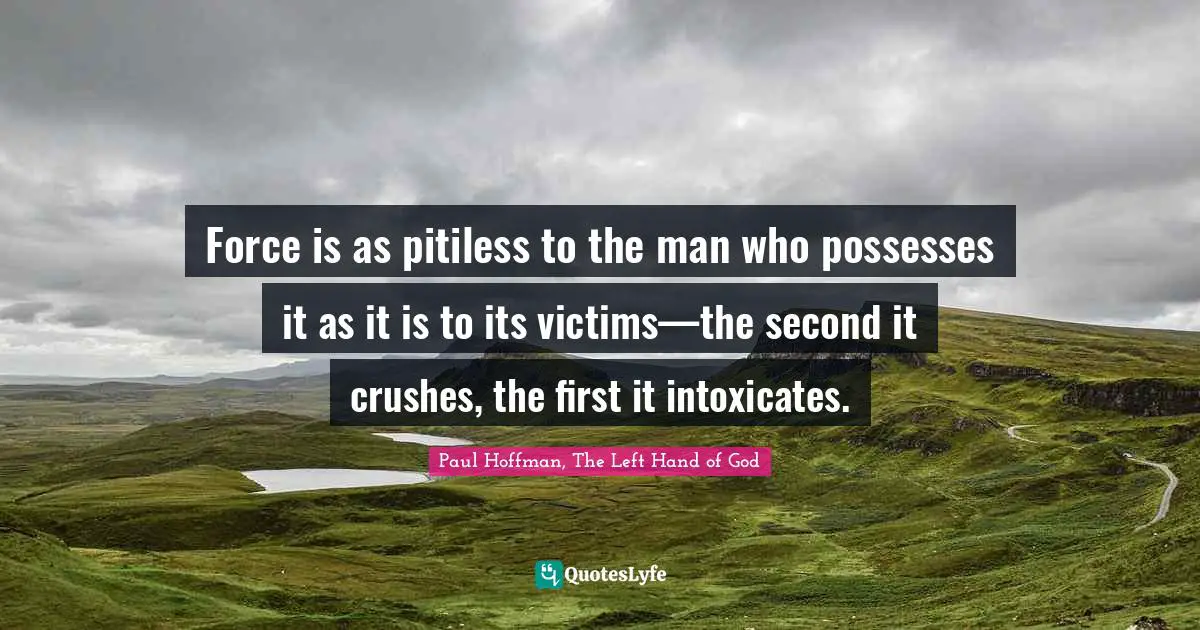 Brake Quotes: "Force is as pitiless to the man who possesses it as it is to its victims—the second it crushes, the first it intoxicates."