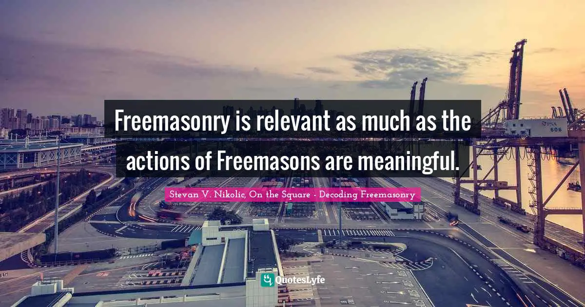 Freemasonry is relevant as much as the actions of Freemasons are meaningful.