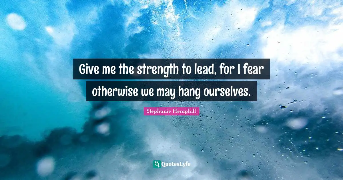 Give me the strength to lead, for I fear otherwise we may hang ourselves.