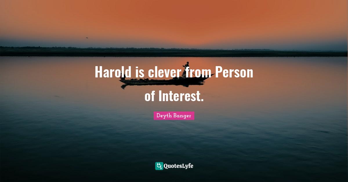 Harold is clever from Person of Interest.