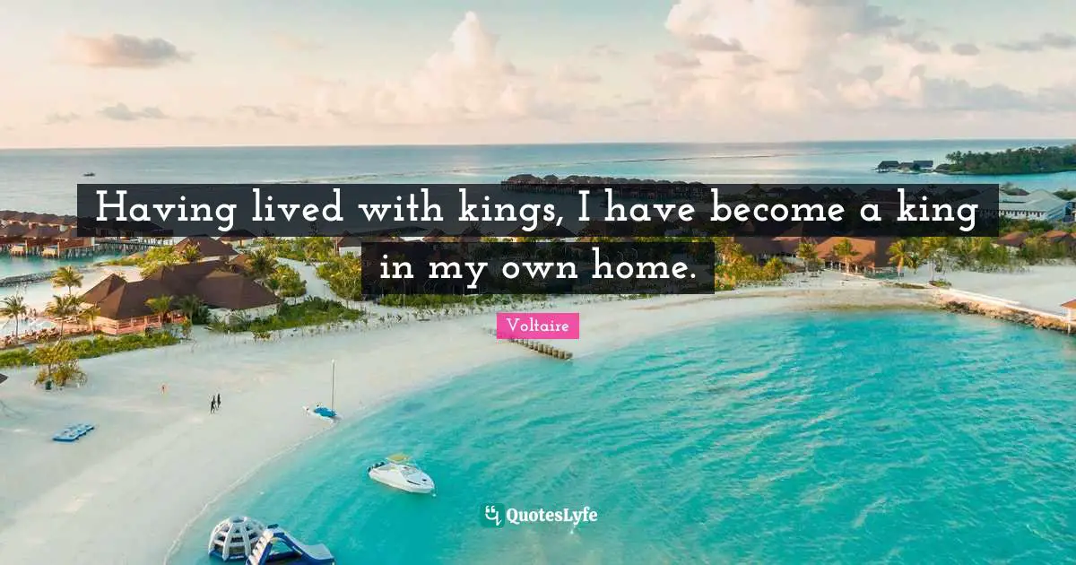 Having lived with kings, I have become a king in my own home.