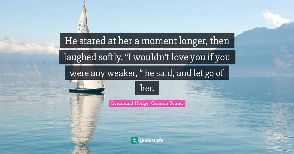 He stared at her a moment longer, then laughed softly. “I wouldn’t love you if you were any weaker, ” he said, and let go of her.