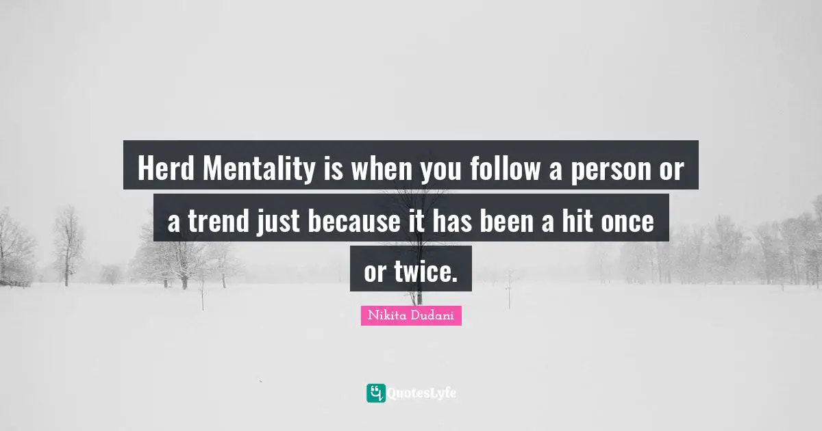 Trend Quotes: "Herd Mentality is when you follow a person or a trend just because it has been a hit once or twice."