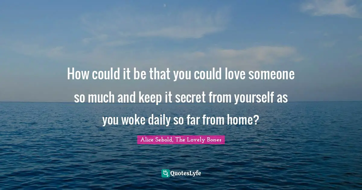 How could it be that you could love someone so much and keep it secret from yourself as you woke daily so far from home?