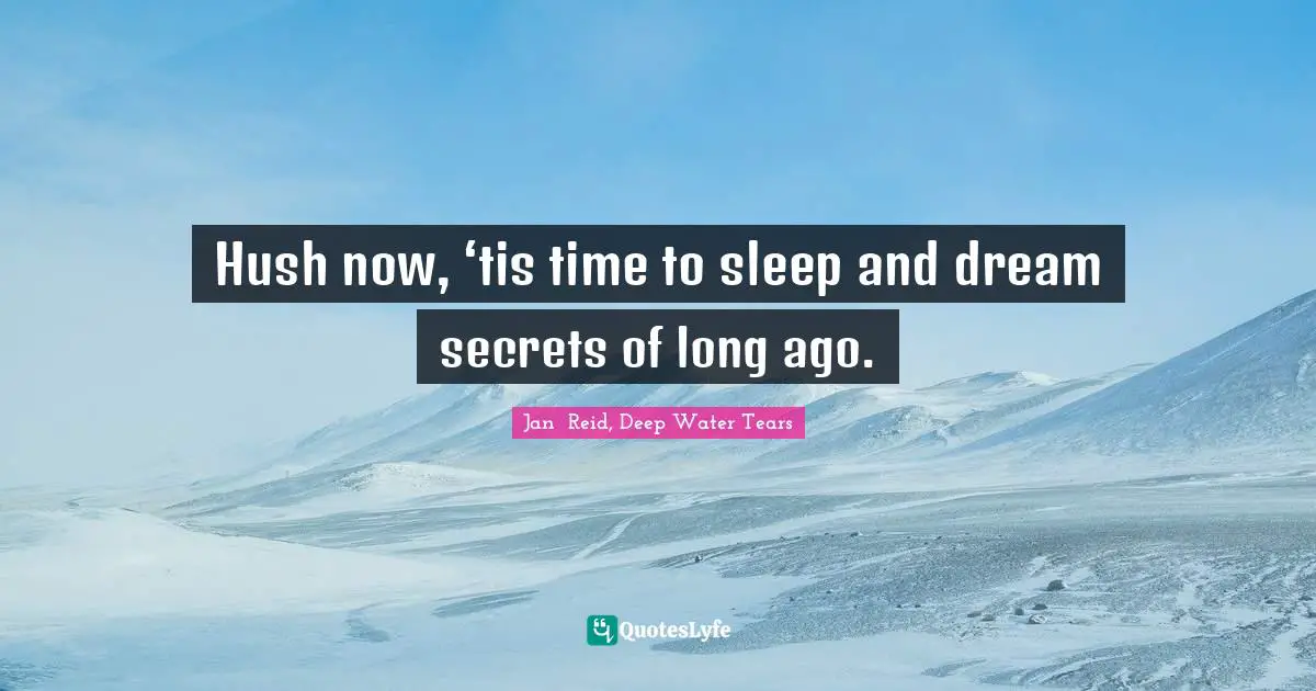Hush now, ‘tis time to sleep and dream secrets of long ago.