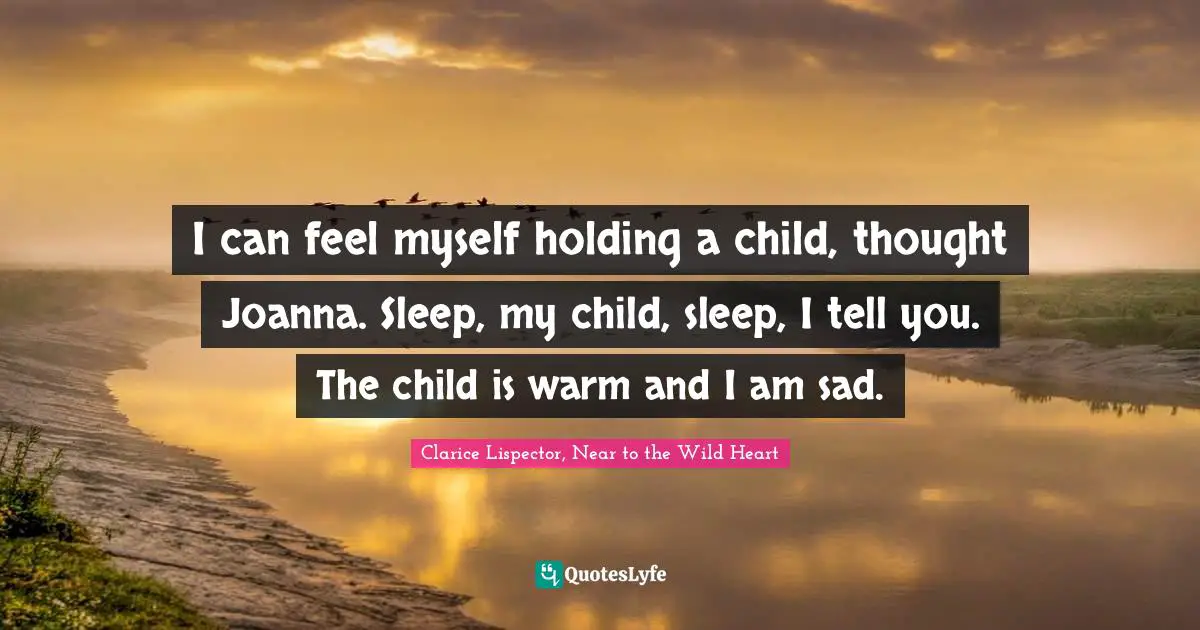 I can feel myself holding a child, thought Joanna. Sleep, my child, sleep, I tell you. The child is warm and I am sad.