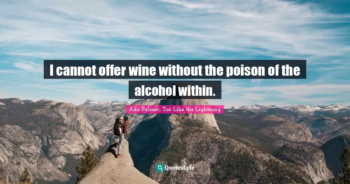 I cannot offer wine without the poison of the alcohol within.