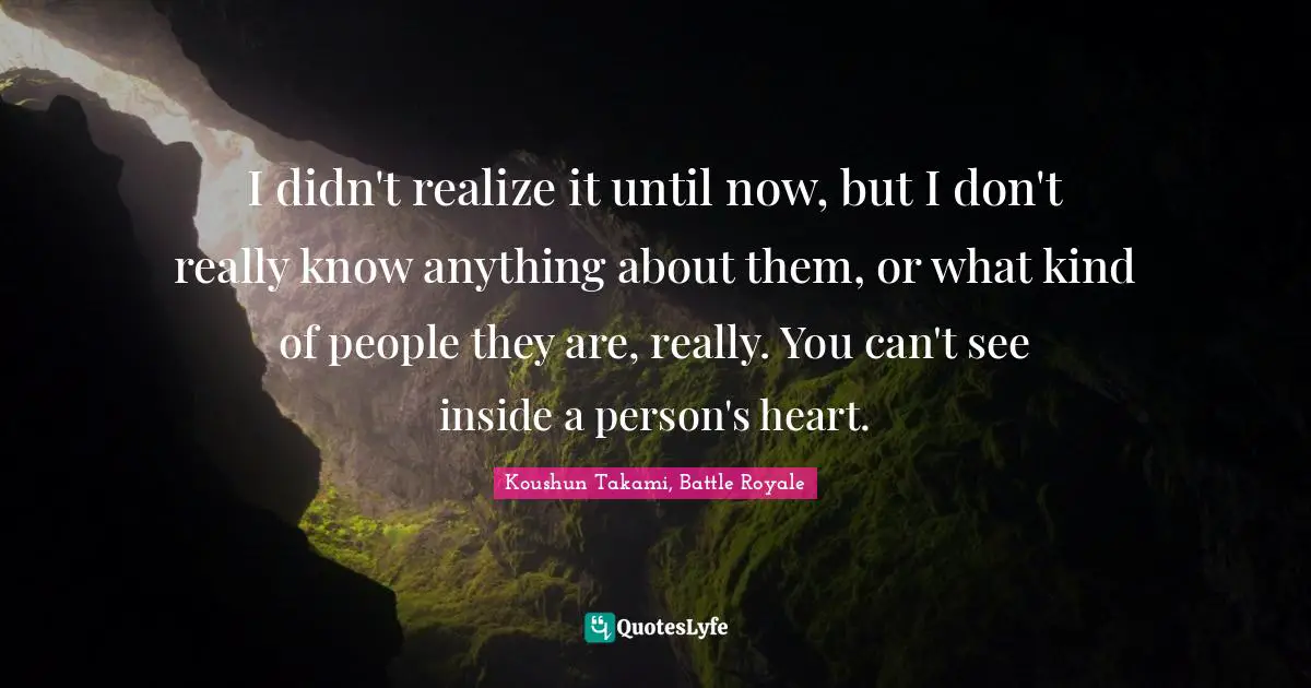 I didn't realize it until now, but I don't really know anything about them, or what kind of people they are, really. You can't see inside a person's heart.
