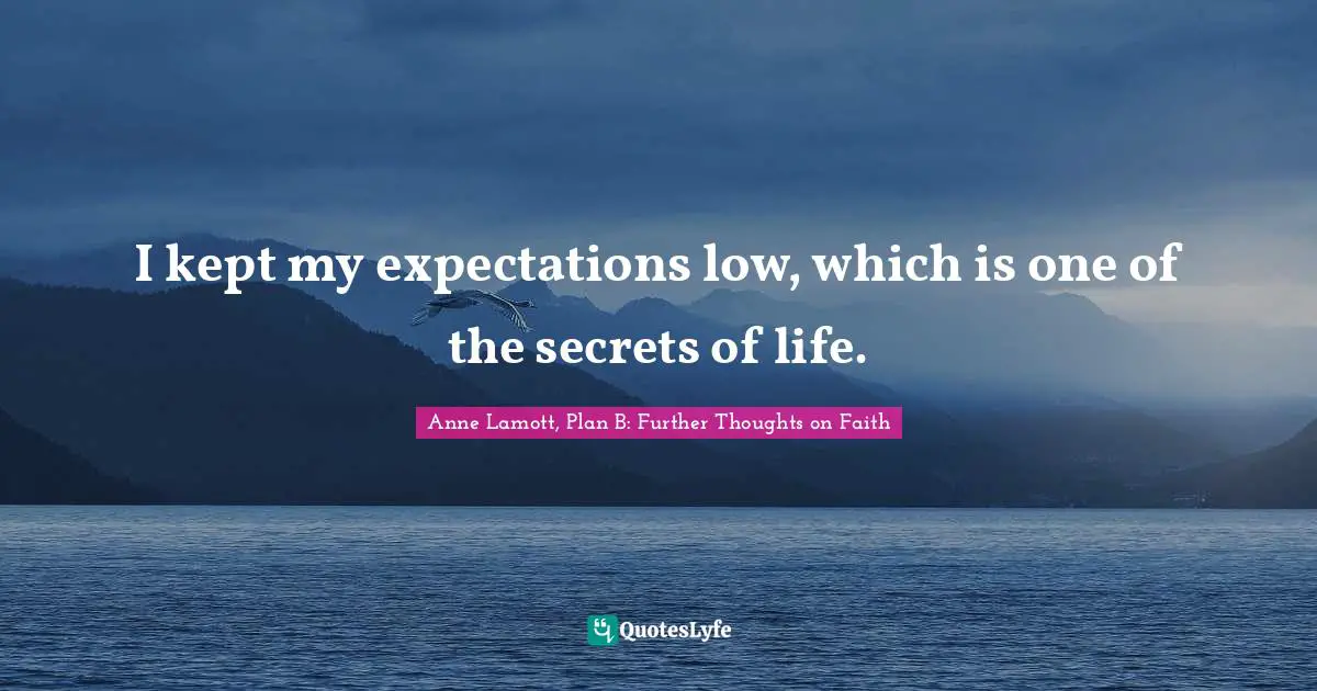 I kept my expectations low, which is one of the secrets of life.