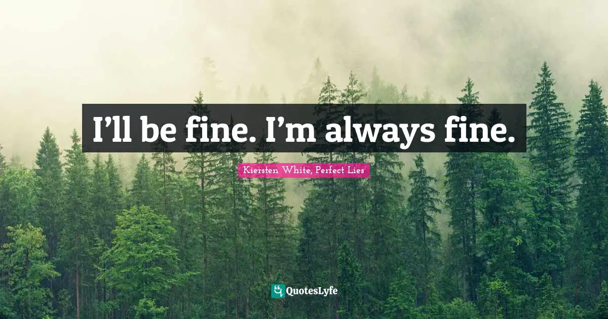 I’ll be fine. I’m always fine.