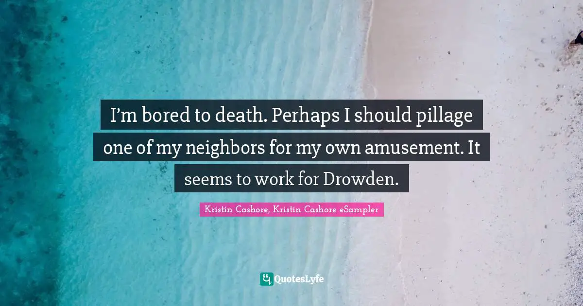 I’m bored to death. Perhaps I should pillage one of my neighbors for my own amusement. It seems to work for Drowden.