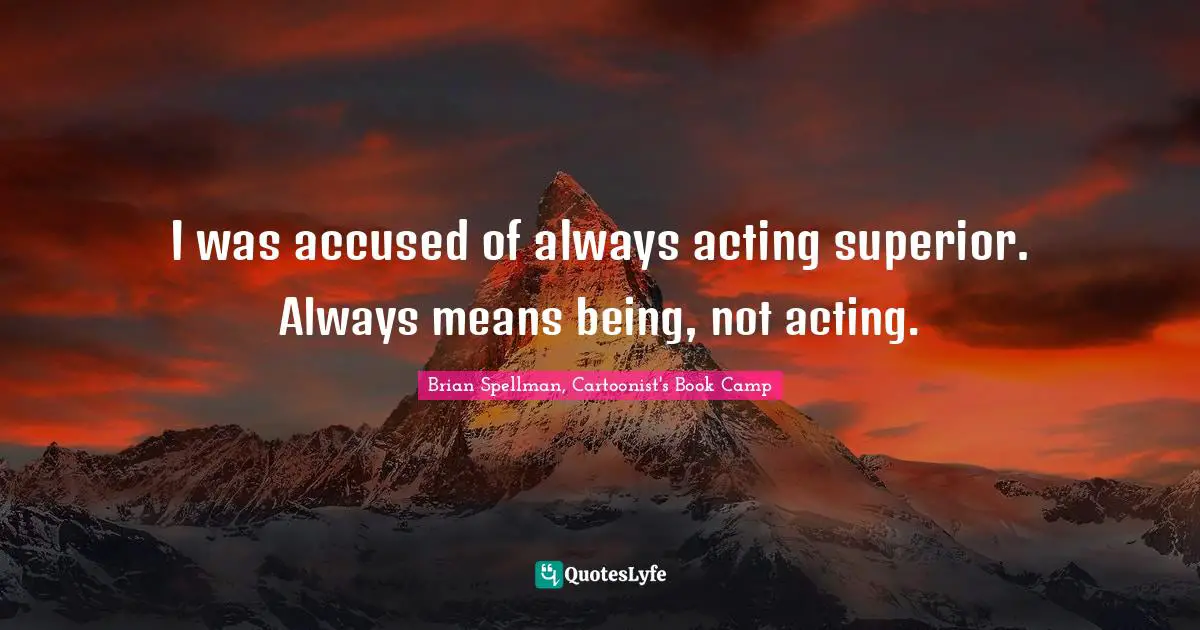 I was accused of always acting superior. Always means being, not acting.