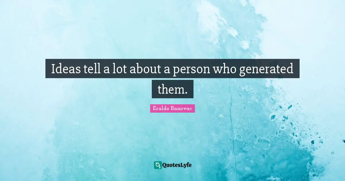 Ideas tell a lot about a person who generated them.
