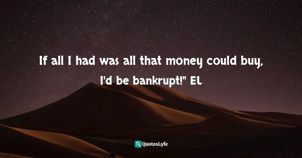 Evinda Lepins, A Cup Of Hope For The Day: Coffee Hour With Chicklit Power Quotes: "If all I had was all that money could buy, I'd be bankrupt!" EL"