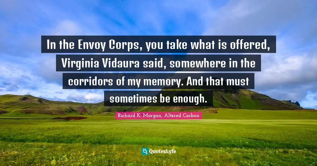 In the Envoy Corps, you take what is offered, Virginia Vidaura said, somewhere in the corridors of my memory. And that must sometimes be enough.