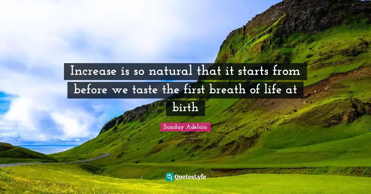Increase is so natural that it starts from before we taste the first breath of life at birth