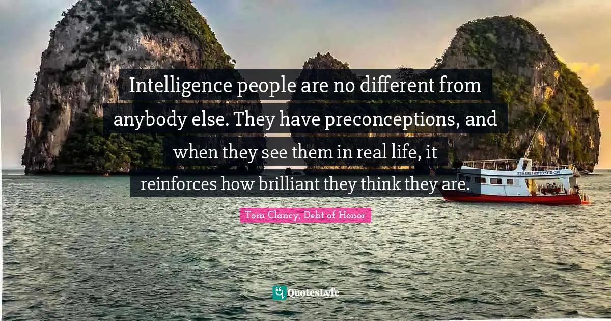 Intelligence people are no different from anybody else. They have preconceptions, and when they see them in real life, it reinforces how brilliant they think they are.