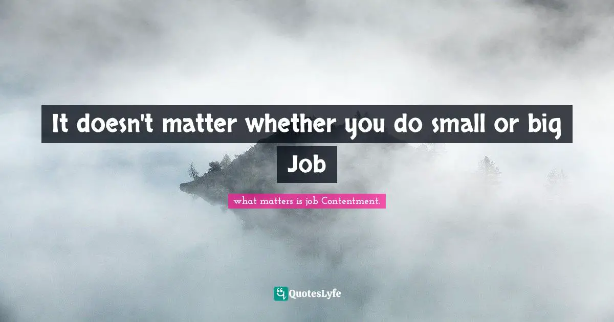 It Doesn T Matter Whether You Do Small Or Big Job Quote By What Matters Is Job Contentment Quoteslyfe