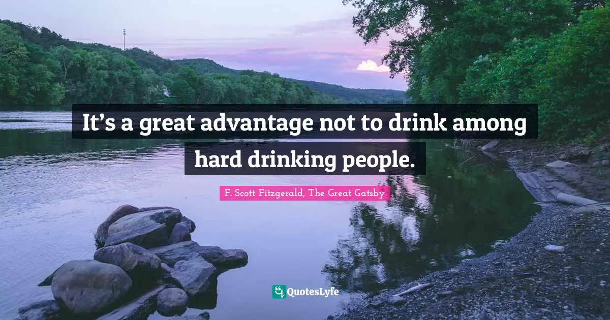 F. Scott Fitzgerald, The Great Gatsby Quotes: It’s a great advantage not to drink among hard drinking people.