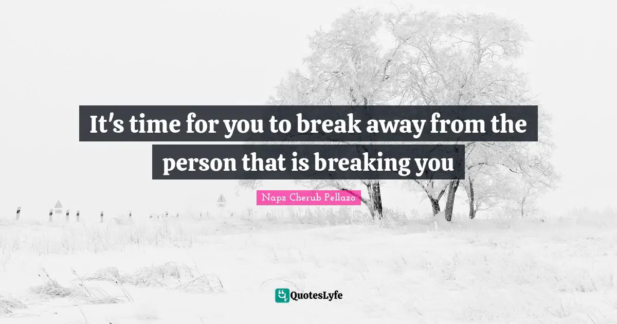 It's time for you to break away from the person that is breaking you
