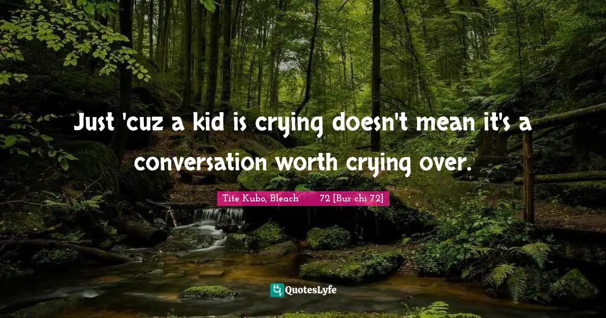 Just 'cuz a kid is crying doesn't mean it's a conversation worth crying over.
