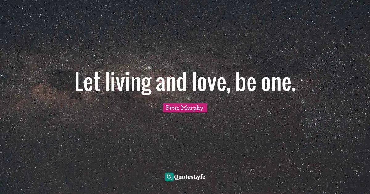 Let living and love, be one.