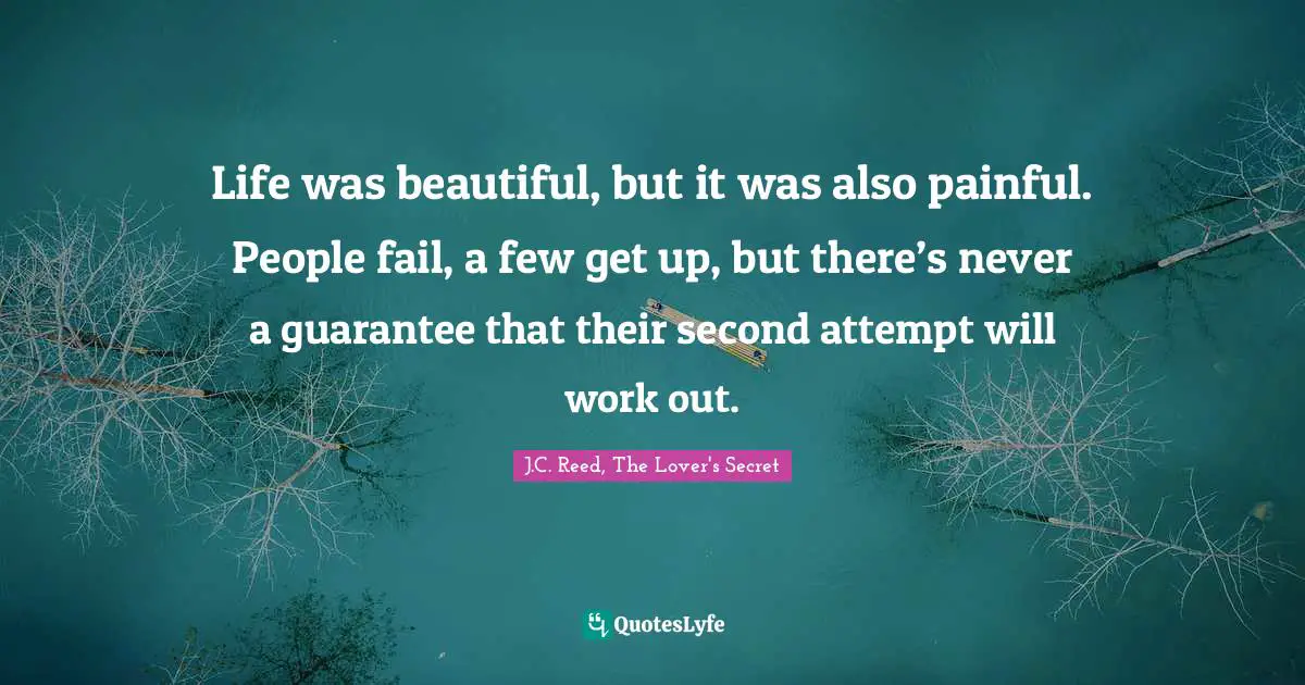 Life was beautiful, but it was also painful. People fail, a few get up, but there’s never a guarantee that their second attempt will work out.