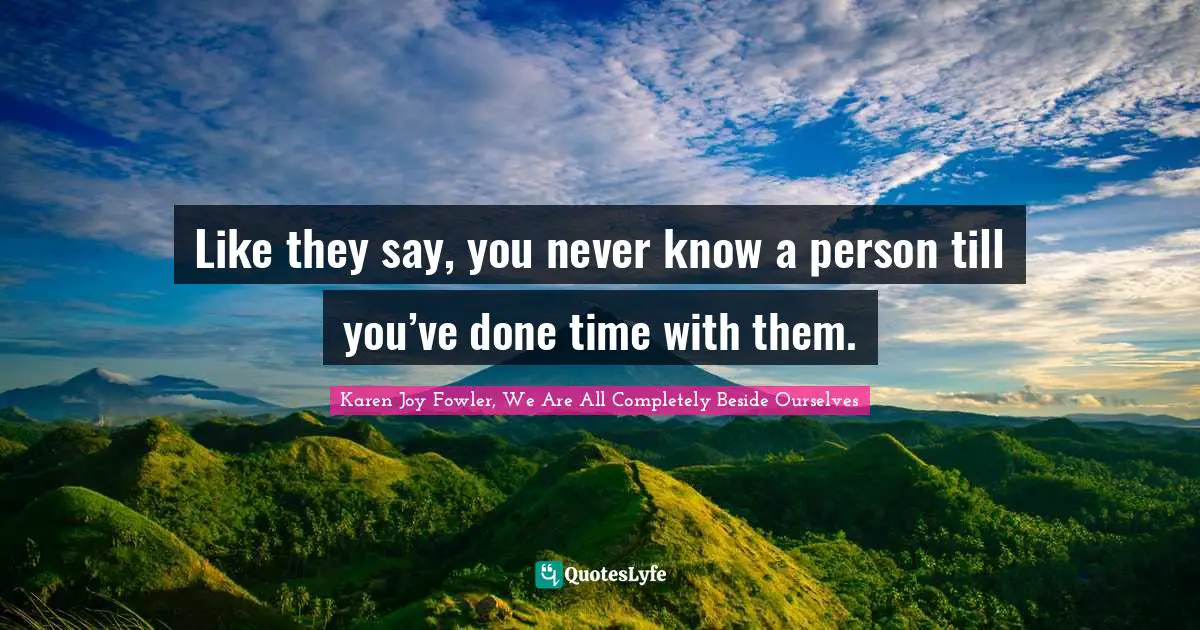 Like they say, you never know a person till you’ve done time with them.