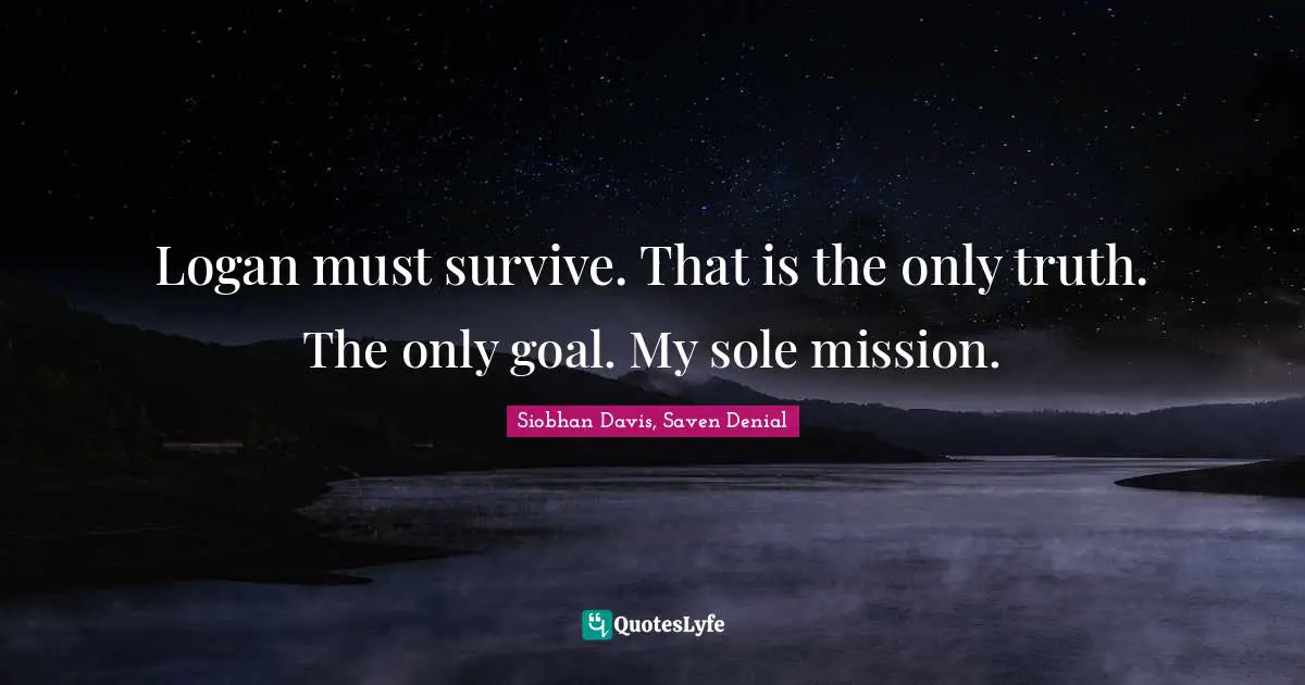 Logan must survive. That is the only truth. The only goal. My sole mission.