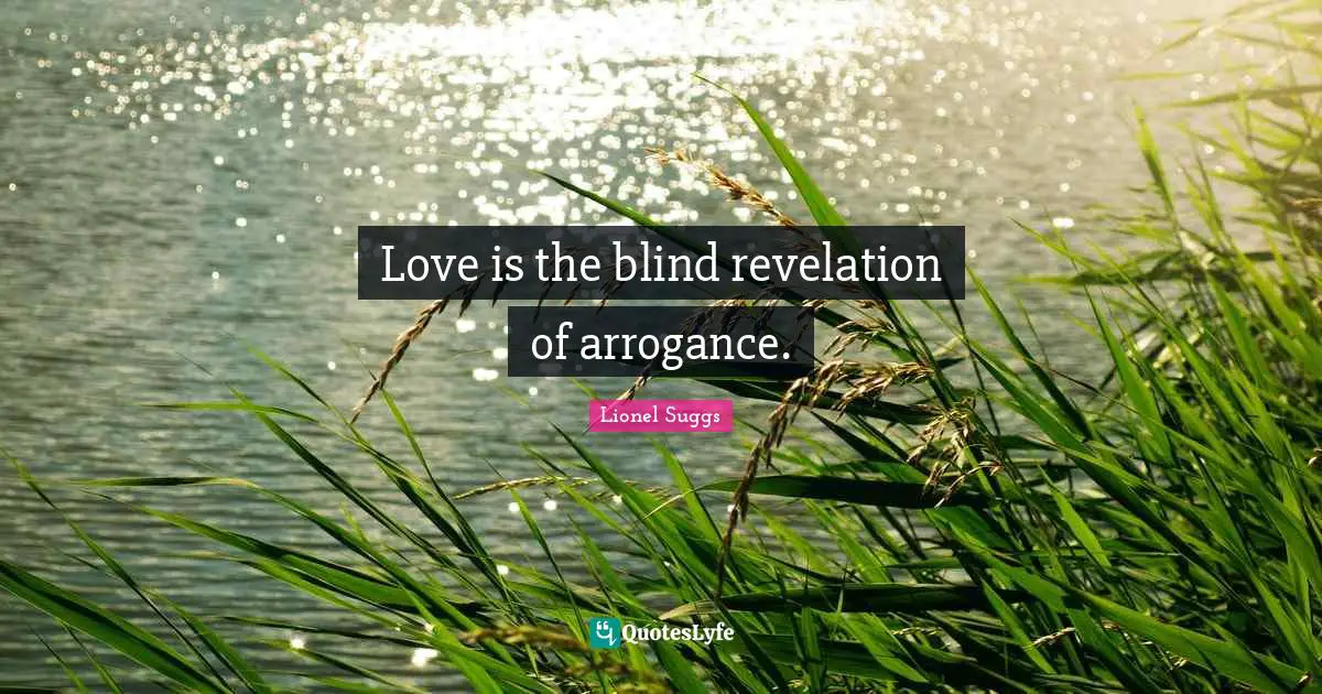 Love is the blind revelation of arrogance.