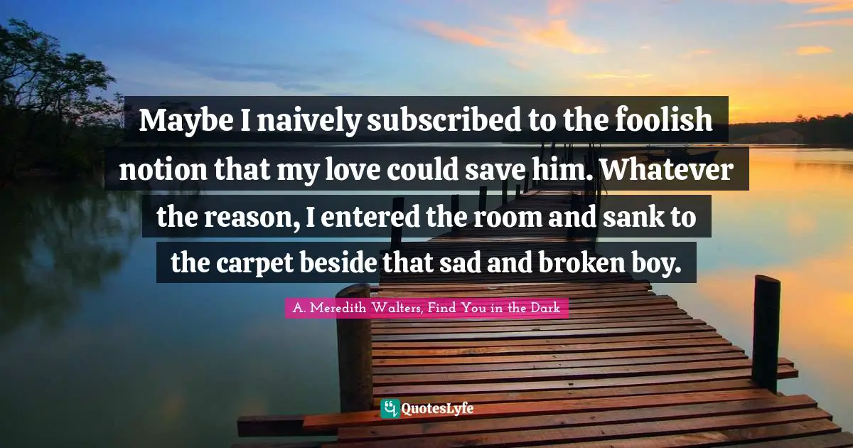Maybe I naively subscribed to the foolish notion that my love could save him. Whatever the reason, I entered the room and sank to the carpet beside that sad and broken boy.