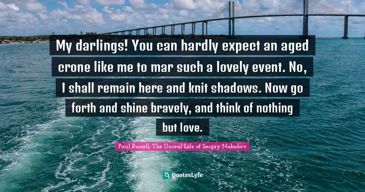 My darlings! You can hardly expect an aged crone like me to mar such a lovely event. No, I shall remain here and knit shadows. Now go forth and shine bravely, and think of nothing but love.