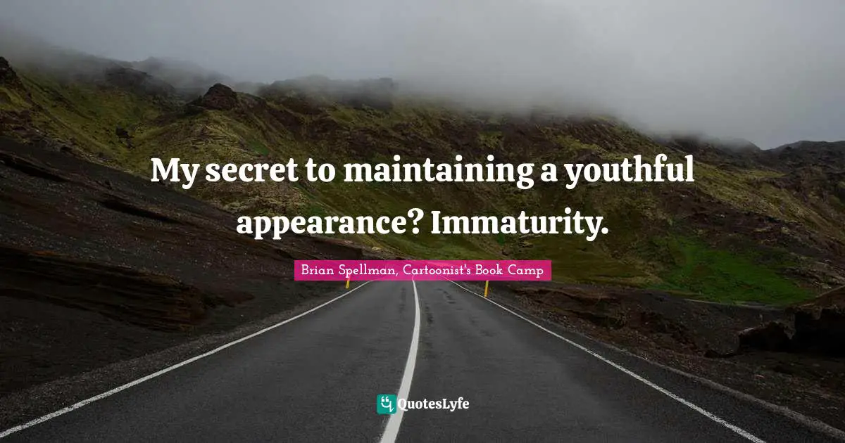 My secret to maintaining a youthful appearance? Immaturity.