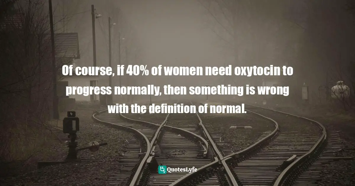 Of course, if 40% of women need oxytocin to progress normally, then something is wrong with the definition of normal.