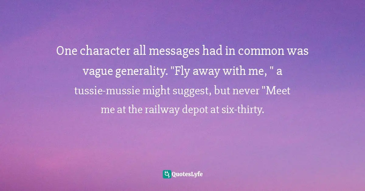 One character all messages had in common was vague generality. "Fly away with me, " a tussie-mussie might suggest, but never "Meet me at the railway depot at six-thirty.
