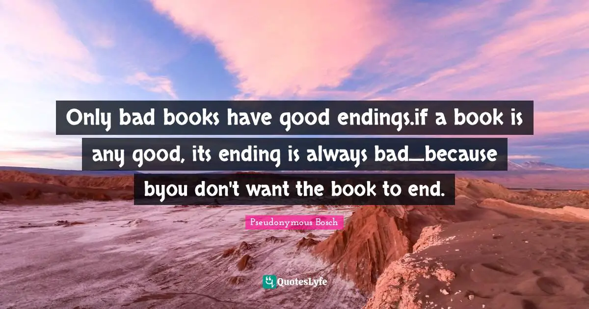 Pseudonymous Bosch Quotes: "Only bad books have good endings.if a book is any good, its ending is always bad_because byou don't want the book to end."