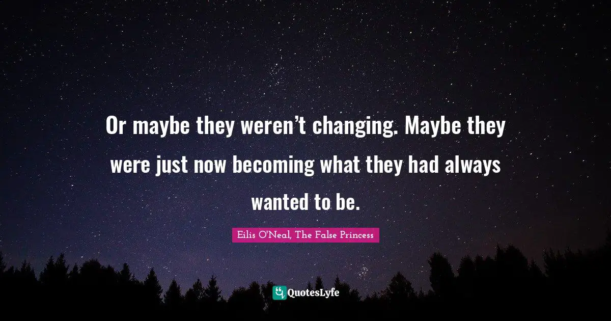 Or maybe they weren’t changing. Maybe they were just now becoming what they had always wanted to be.