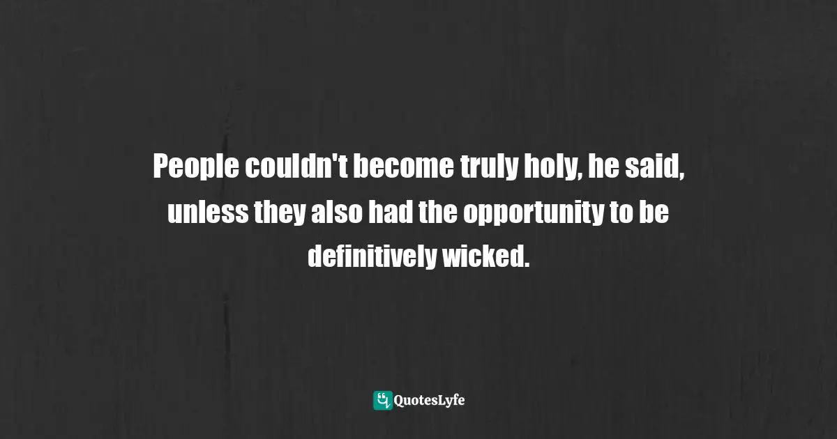 People couldn't become truly holy, he said, unless they also had the opportunity to be definitively wicked.