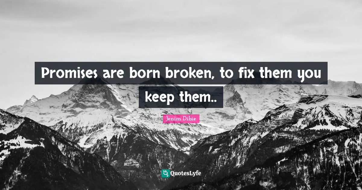 Promises are born broken, to fix them you keep them..