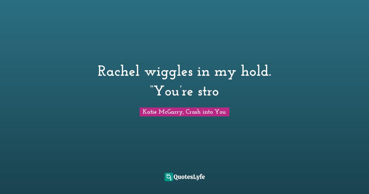 Rachel wiggles in my hold. “You’re stro