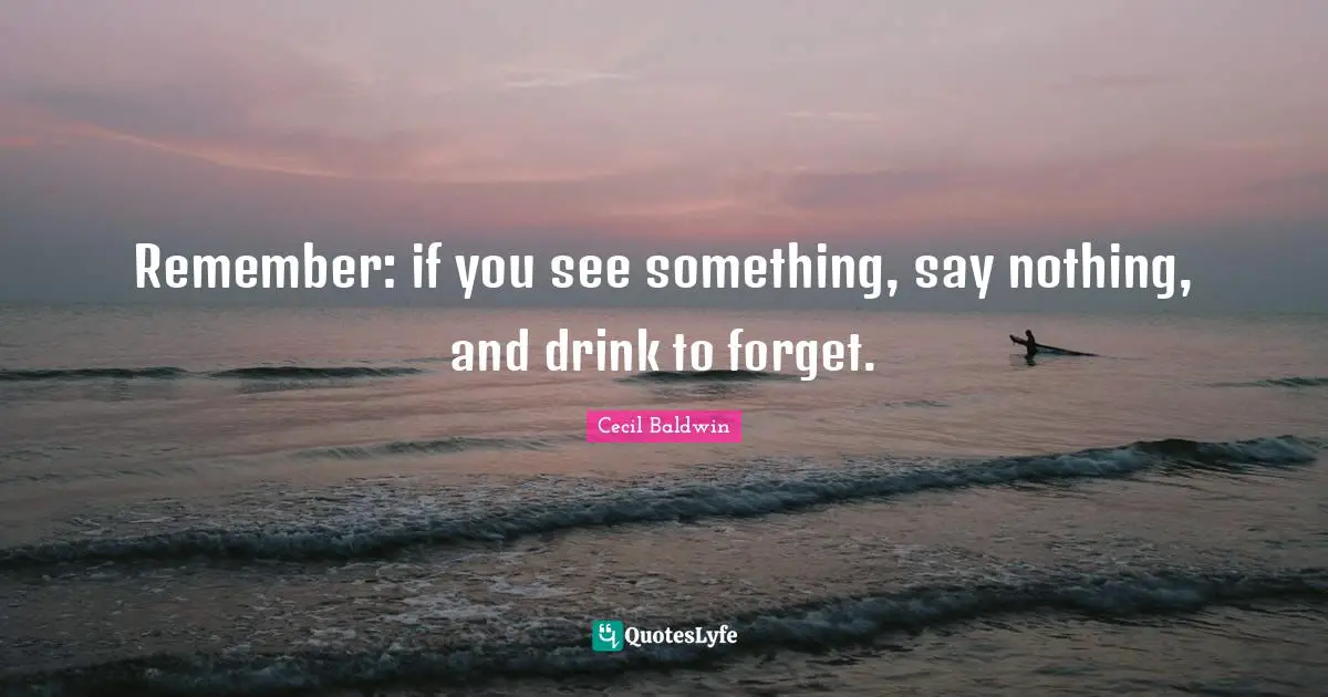 Remember: if you see something, say nothing, and drink to forget.